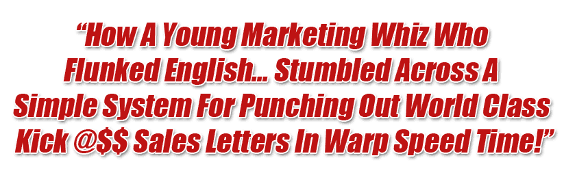 How A Young Marketing Whiz Who 
Flunked English Stumbled Across A Simple System For Punching Out World Class Kick @$$ Sales Letters In Warp Speed Time!
